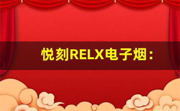 悦刻RELX电子烟：引领潮流的新选择
