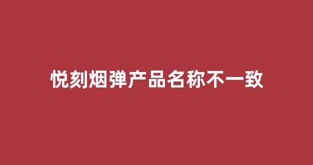悦刻烟弹产品名称不一致(悦刻烟弹名字)
