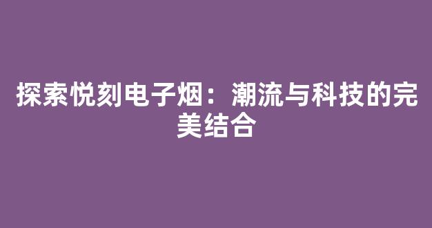 探索悦刻电子烟：潮流与科技的完美结合