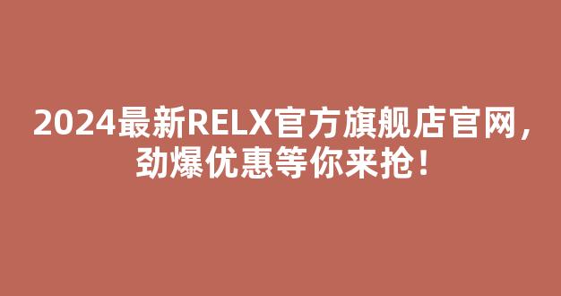 2024最新RELX官方旗舰店官网，劲爆优惠等你来抢！