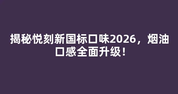 揭秘悦刻新国标口味2026，烟油口感全面升级！