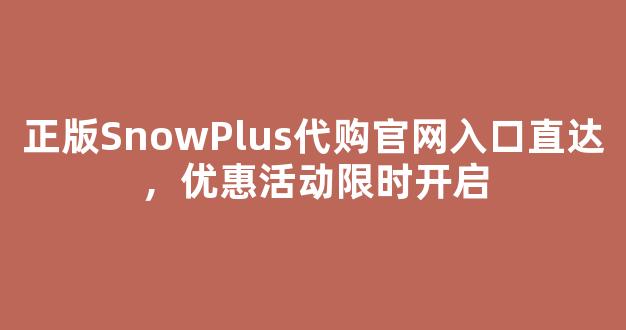 正版SnowPlus代购官网入口直达，优惠活动限时开启