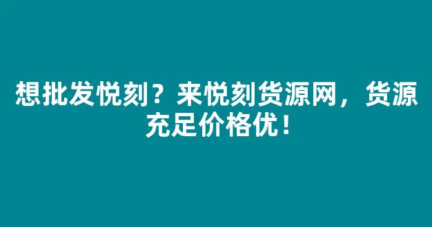想批发悦刻？来悦刻货源网，货源充足价格优！
