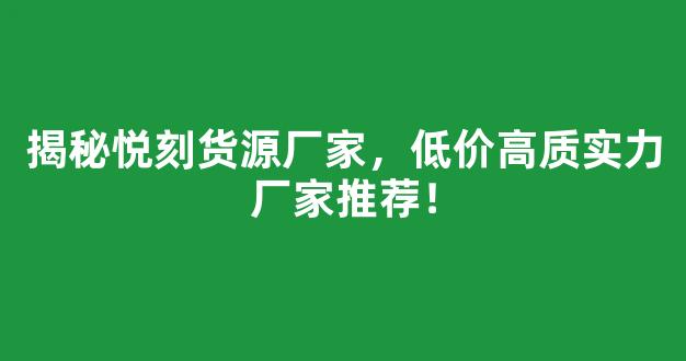 揭秘悦刻货源厂家，低价高质实力厂家推荐！