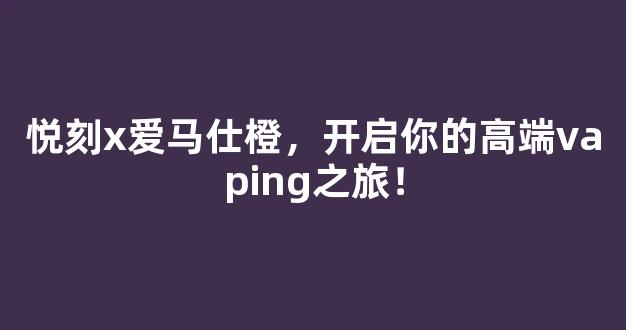 悦刻x爱马仕橙，开启你的高端vaping之旅！