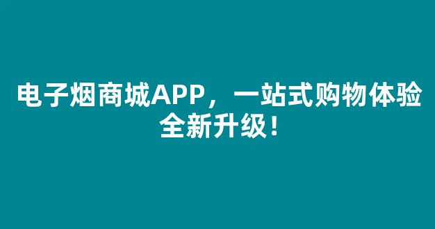 电子烟商城APP，一站式购物体验全新升级！
