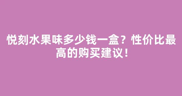 悦刻水果味多少钱一盒？性价比最高的购买建议！