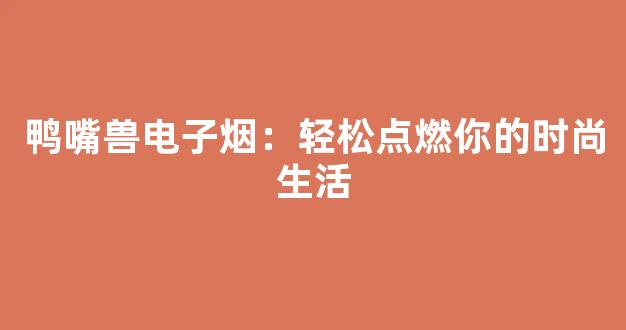 鸭嘴兽电子烟：轻松点燃你的时尚生活