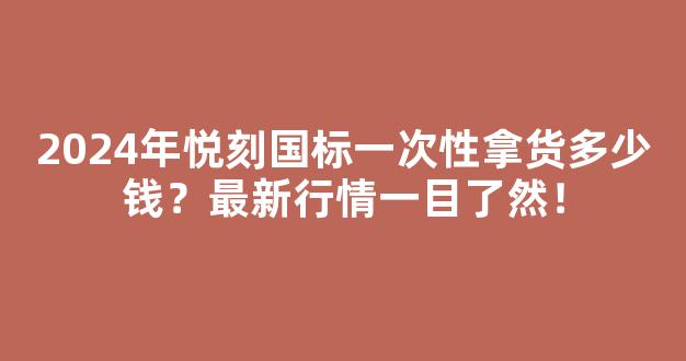 2024年悦刻国标一次性拿货多少钱？最新行情一目了然！