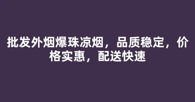 批发外烟爆珠凉烟，品质稳定，价格实惠，配送快速