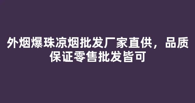 外烟爆珠凉烟批发厂家直供，品质保证零售批发皆可