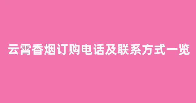 云霄香烟订购电话及联系方式一览
