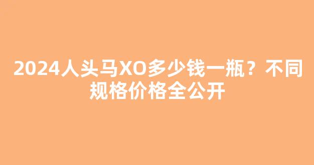 2026人头马XO多少钱一瓶？不同规格价格全公开