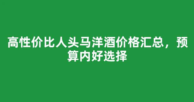 高性价比人头马洋酒价格汇总，预算内好选择