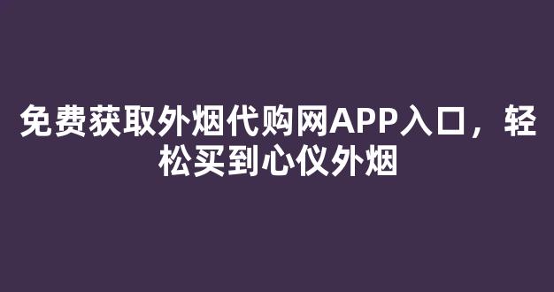 免费获取外烟代购网APP入口，轻松买到心仪外烟