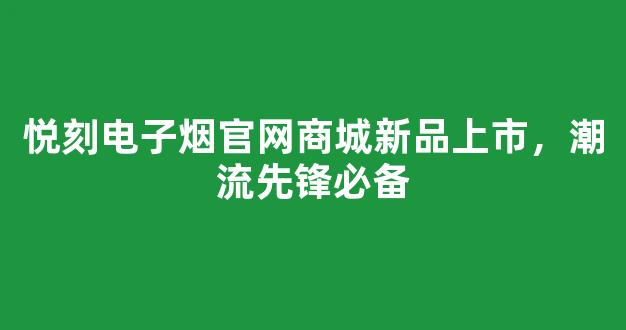 悦刻电子烟官网商城新品上市，潮流先锋必备
