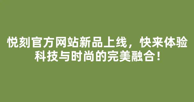 悦刻官方网站新品上线，快来体验科技与时尚的完美融合！