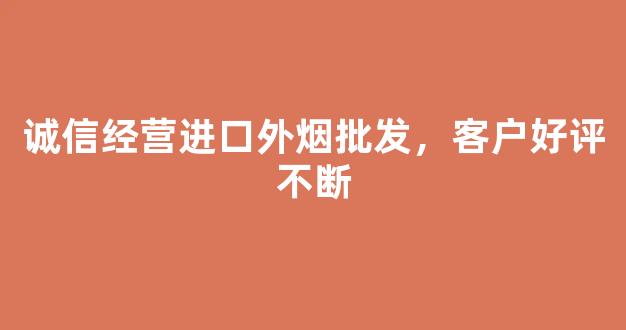 诚信经营进口外烟批发，客户好评不断