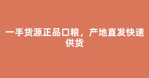 一手货源正品口粮，产地直发快速供货