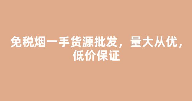 免税烟一手货源批发，量大从优，低价保证
