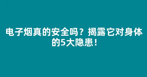 电子烟真的安全吗？揭露它对身体的5大隐患！