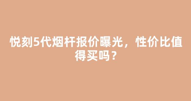 悦刻5代烟杆报价曝光，性价比值得买吗？
