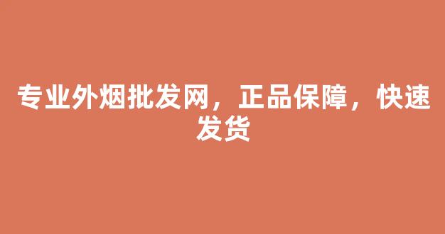 专业外烟批发网，正品保障，快速发货