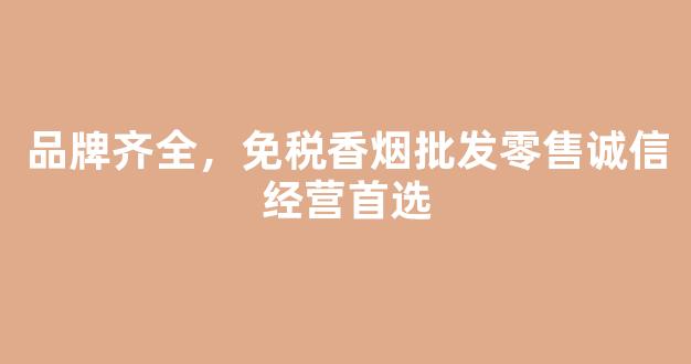 品牌齐全，免税香烟批发零售诚信经营首选
