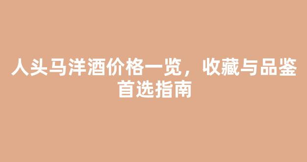 人头马洋酒价格一览，收藏与品鉴首选指南