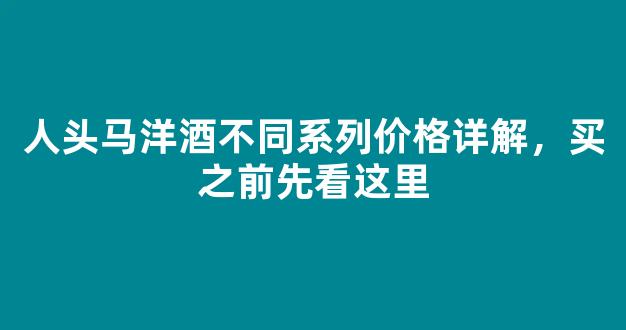 人头马洋酒不同系列价格详解，买之前先看这里